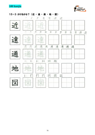 160 kanjis
１５－３ かけるかな？ （近 ・ 遠 ・ 通 ・ 地 ・ 図）

近 近 近 近 近 近 近

近 近 近
遠 遠 遠 遠 遠 遠 遠 遠 遠 遠 遠 遠 遠

遠 遠 遠
通 通 通 通 通 通 通 通 通 通

通 通 通
地 地 地 地 地 地

地 地 地
図 図 図 図 図 図 図

図 図 図

73

 