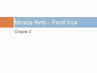 Chapter 2
Mirada fèrtil – Fertil look
 
