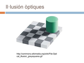 Il·lusión òptiques
http://commons.wikimedia.org/wiki/File:Opti
cal_illusion_greysquares.gif
 