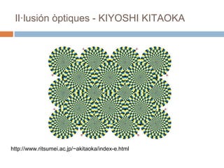 Il·lusión òptiques - KIYOSHI KITAOKA
http://www.ritsumei.ac.jp/~akitaoka/index-e.html
 