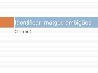 Chapter 4
Identificar Imatges ambigües
 