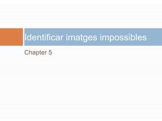 Chapter 5
Identificar imatges impossibles
 