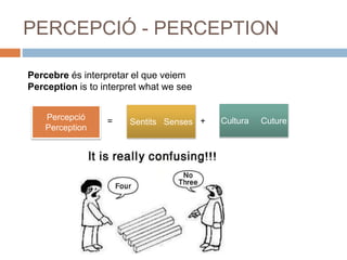 PERCEPCIÓ - PERCEPTION
Percebre és interpretar el que veiem
Perception is to interpret what we see
Percepció
Perception
Sentits Senses Cultura Cuture= +
 