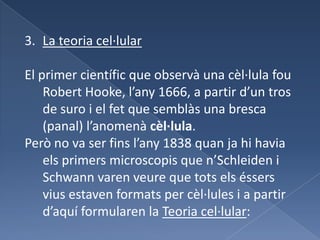 Vitamines:	 són substàncies que generalment es troben en altres organismes, concretament en les fruites i verdures.	Ex Vit A, vit CLa teoria cel·lularEl primer científic que observà una cèl·lula fou Robert Hooke, l’any 1666, a partir d’un tros de suro i el fet que semblàs una bresca (panal) l’anomenà cèl·lula.Però no va ser fins l’any 1838 quan ja hi havia els primers microscopis que n’Schleiden i Schwann varen veure que tots els éssers vius estaven formats per cèl·lules i a partir d’aquí formularen la Teoria cel·lular: