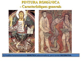 PINTURA ROMÀNICA
- Característiques generals

1) Finalitat fonamentalment DIDÀCTICA (adoctrinadora), però també DECORATIVA.

 
