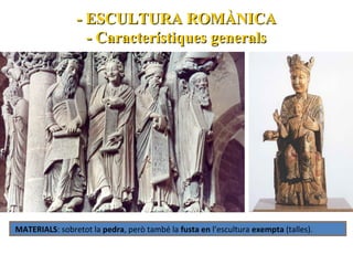 - ESCULTURA ROMÀNICA
- Característiques generals

MATERIALS: sobretot la pedra, però també la fusta en l’escultura exempta (talles).

 