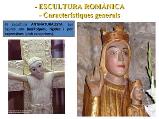 - ESCULTURA ROMÀNICA
- Característiques generals
8) Escultura ANTINATURALISTA: Les
figures són hieràtiques, rígides i poc
expressives (amb excepcions).

 