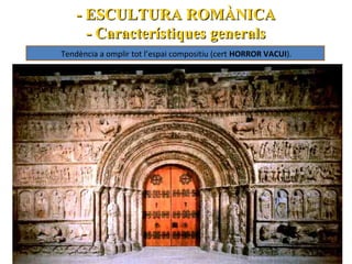 - ESCULTURA ROMÀNICA
- Característiques generals
Tendència a omplir tot l’espai compositiu (cert HORROR VACUI).

 