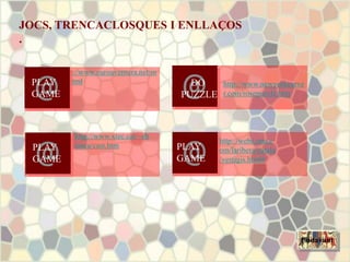 JOCS, TRENCACLOSQUES I ENLLAÇOS
.
PLAY
GAME
PLAY
GAME
http://www.xtec.cat/~eb
iosca/cast.htm
http://www.euroaventura.net/m
edieval/index.htmlPLAY
GAME
http://www.newyorkcarve
r.com/rosepuzzle.htm
DO
PUZZLE
Endavant
http://webs.ono.c
om/laribera/catala
/vestigis.html#
 