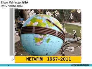 Eliezer Kelmeszes MBA
R&D- Netafim Israel




                   NETAFIM 1967-2011
     1
 