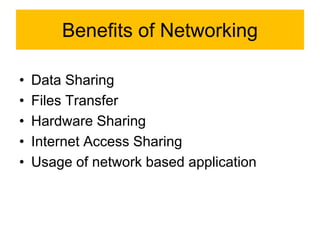 Benefits of Networking
• Data Sharing
• Files Transfer
• Hardware Sharing
• Internet Access Sharing
• Usage of network based application
 
