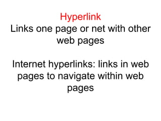 Hyperlink
Links one page or net with other
web pages
Internet hyperlinks: links in web
pages to navigate within web
pages
 
