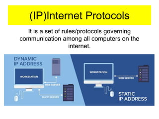 (IP)Internet Protocols
It is a set of rules/protocols governing
communication among all computers on the
internet.
 