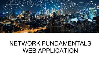 NETWORK FUNDAMENTALS
WEB APPLICATION
 