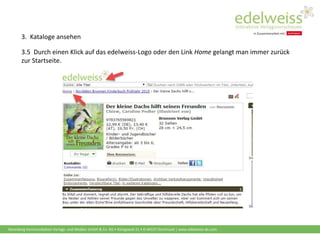 Harenberg Kommunikation Verlags- und Medien GmbH & Co. KG • Königswall 21 • D-44137 Dortmund | www.edelweiss-de.com
3.5 Durch einen Klick auf das edelweiss-Logo oder den Link Home gelangt man immer zurück
zur Startseite.
3. Kataloge ansehen
 
