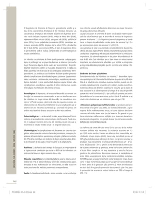 El diagnóstico de Síndrome de Down es generalmente sencillo y se
basa en las características fenotípicas de los individuos afectados. Las
características fenotípicas del síndrome de Down en el período de recién nacido incluyen: hipotonía (80%), reﬂejo de Moro débil (85%),
hiperextensibilidad articular (80%), pterigium colli (80%), perﬁl facial
plano (90%), ﬁsuras palpebrales ascendentes (80%), pabellones auriculares anormales (60%), displasia de la pelvis (70%), clinodactilia
del 5º dedo (60%), surco simiano (45%). Si bien el diagnóstico clínico
es generalmente fácil de realizar, siempre debe ser conﬁrmado por un
estudio cromosómico.
Un individuo con síndrome de Down puede presentar cualquier patología, sin embargo, hay un grupo de ellas que se observan con mucha
mayor frecuencia, algunas de las cuales por su pronóstico y disponibilidad de tratamiento, deben ser buscadas dirigidamente en cada uno
de los pacientes; este es el caso de las cardiopatías congénitas y del hipotiroidismo. Los individuos con Síndrome de Down pueden presentar
además complicaciones de múltiples órganos y sistemas (gastrointestinales, crecimiento, cardiovascular, inmunológica, neoplásicas, dermatológicas, dentales). En esta oportunidad daremos especial énfasis a las
complicaciones neurológicas y aquellas de otros sistemas que puedan
tener alguna manifestación del sistema nervioso.
Neurológicas: la hipotonía y el retraso del desarrollo psicomotor son
de regla. Los movimientos estereotipados se ven con más frecuencia en
los individuos con mayor retraso del desarrollo. Las convulsiones ocurren en 5-7% de los casos y dentro de estas los espasmos masivos son
relativamente más frecuentes. El Alzheimer es una complicación que se
observa con una frecuencia aumentada y a una edad más precoz. Un
análisis más detallado de esta asociación se hará más adelante.

[REV. MED. CLIN. CONDES - 2008; 19(5) 559 - 566]

Endocrinológicas: La enfermedad tiroídea, especialmente el hipotiroidismo es la complicación endocrinológica más frecuente. Puede ocurrir en cualquier momento de la vida del individuo, es por esto que se
recomienda el estudio tiroídeo anual a lo largo de toda la vida.
Oftalmológicas: las complicaciones más frecuentes son cataratas congénitas, alteraciones de conductos lacrimales, estrabismo, nistagmus, hipoplasia del nervio óptico, queratocono, ectropión y blefaroconjuntivitis.
60-70% de los individuos con síndrome de Down presentan algún defecto de refracción de los cuales el más frecuente es el astigmatismo.
Auditivas: La disfunción de la trompa de Eustaquio, es responsable de
la hipoacusia de conducción que se ve en 60% de los individuos con
síndrome de Down en algún momento de su vida.
Músculo-esquelética: la inestabilidad atlanto-axial se observa en alrededor de 15% de estos individuos. Si bien las complicaciones graves
derivadas de esta malformación son infrecuentes, se debe buscar en
todos para tomar las medidas preventivas correspondientes.
Sueño: la hipoplasia mediofacial a veces asociada a una nasofaringe

más estrecha, sumado a la hipotonía determinan una mayor frecuencia
de apneas obstructivas del sueño.
La gran asociación de síndrome de Down con la edad materna avanzada ha sido el estímulo para el desarrollo de técnicas de diagnóstico
prenatal de trisomía 21. El diagnóstico prenatal citogenético se puede
hacer en biopsia de vellosidades coriales (entre las semanas 9 y 12) o
por amniocentesis (entre las semanas 14 y 20) (13).
La expectativa de vida ha aumentado considerablemente durante las
últimas décadas, especialmente debido al tratamiento quirúrgico de las
cardiopatías congénitas y del adecuado tratamiento de las infecciones
respiratorias. La sobrevida esperada en los países desarrollados es de
más de 60 años. Son individuos que si bien tienen un retraso mental
importante son absolutamente educables y es factible su integración
a programas laborales protegidos que les permitan una relativa independencia.
Síndrome de Down y Alzheimer
Esencialmente todos los individuos con trisomía 21 desarrollan signos
neuropatológicos de Enfermedad de Alzheimer después de los 40 años.
Más de la mitad de estos individuos muestran también, cuando son observados cuidadosamente o cuando se le realizan pruebas especíﬁcas,
evidencias clínicas de deterioro cognitivo. Se presume que la razón de
esta asociación es la sobre-expresión a lo largo de la vida del gen APP,
que se ubica en el cromosoma 21 y que codiﬁca la proteína precursora
de amiloide con la consecuente sobre producción de ß- amiloide en el
cerebro de individuos que son trisómicos para este gen (14).
Afecciones poligénicas multifactoriales: se producen por la interacción de varios genes y sus alelos, con factores ambientales. La gran
mayoría de las malformaciones únicas, así como algunas afecciones
comunes del adulto tienen este tipo de herencia. En general no producen síndromes malformativos múltiples y no muestran alteraciones
en el estudio citogenético. Un ejemplo de este tipo de herencia son los
defectos de cierre del tubo neural.
Los defectos de cierre del tubo neural (DTN) son una de las malformaciones aisladas más frecuentes. Su incidencia se estima en 1-3
por 1000 recién nacidos. Pueden ser defectos altos (anencefalia, encéfalocele) o bajos (espina bíﬁda), tienen una mortalidad cercana al
50% y los individuos que sobreviven lo hacen con graves secuelas. Se
producen muy precozmente en el desarrollo embrionario (2ª - 5ª semana de gestación) y en su génesis se ha demostrado la interacción
de factores ambientales y genéticos; entre los factores ambientales
el ácido fólico cumple un rol muy importante y entre los factores
genéticos los polimorﬁsmos de enzimas claves en el metabolismo el
ácido fólico, especialmente de la metilentetrahidrofolato reductasa
(MTHFR) juegan un papel importante como factores de riesgo. Es así
como en este momento se acepta que el uso periconcepcional (desde
2 meses antes de la gestación y los primeros 2 meses de embarazo)
en dosis de 0.4 mg para la prevención de ocurrencia y de 4 mg para
la prevención de recurrencia reduce hasta en un 70% el riesgo de
DTN (15) .

562

REV.MEDICA VOL.19 NOV.indd 562

5/11/08 21:11:40

 