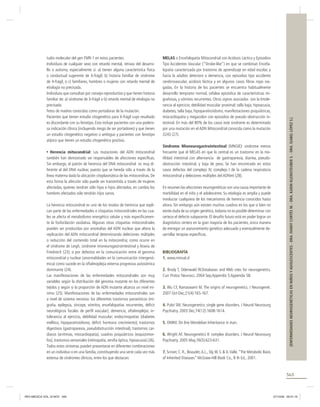Herencia mitocondrial: Las mutaciones del ADN mitocondrial
también han demostrado ser responsables de afecciones especíﬁcas.
Sin embargo, el patrón de herencia del DNA mitocondrial es muy diferente al del DNA nuclear, puesto que se hereda sólo a través de la
línea materna dada la ubicación citoplasmática de las mitocondrias. De
esta forma la afección sólo puede ser transmitida a través de mujeres
afectadas, quienes tendrán sólo hijas e hijos afectados, en cambio los
hombres afectados sólo tendrán hijos sanos.
La herencia mitocondrial es uno de los modos de herencia que explican parte de las enfermedades o citopatías mitocondriales en las cuales se afecta el metabolismo energético celular y más especíﬁcamente la fosforilación oxidativa. Algunas otras citopatías mitocondriales
pueden ser producidas por anomalías del ADN nuclear que altera la
replicación del ADN mitocondrial determinando deleciones múltiples
o reducción del contenido total en la mitocondria; como ocurre en
el síndrome de Leigh, síndrome mioneurogastrointestinal y Ataxia de
Friedreich (23); o por defectos en la comunicación entre el genoma
mitocondrial y nuclear (anormalidades en la comunicación intergenómica) como sucede en la oftalmoplejia externa progresiva autosómica
dominante (24).
Las manifestaciones de las enfermedades mitocondriales son muy
variables según la distribución del genoma mutante en los diferentes
tejidos y según si la proporción de ADN mutante alcanza un nivel mínimo (25). Manifestaciones de las enfermedades mitocondriales son
a nivel de sistema nervioso: los diferentes trastornos paroxísticos (migraña, epilepsia, sincope, vómitos, encefalopatías recurrentes, déﬁcit
neurológicos focales de perﬁl vascular), demencia, oftalmoplejia; intolerancia al ejercicio, debilidad muscular; endocrinopatías (diabetes
mellitus, hipoparatiroidismo, déﬁcit hormona crecimiento); trastornos
digestivos (gastroparesia, pseudobstrucción intestinal), trastornos cardíacos (arritmias, miocardiopatía), cuadros psiquiátricos (esquizomorfos), trastornos sensoriales (retinopatía, atroﬁa óptica, hipoacusia) (26).
Todos estos síntomas pueden presentarse en diferentes combinaciones
en un individuo o en una familia, constituyendo una serie cada vez más
extensa de síndromes clínicos, entre los que destacan:

MELAS o Encefalopatía Mitocondrial con Acidosis Láctica y Episodios
Tipo Accidentes Vascular (“Stroke-like”) en que se combinan Encefalopatía caracterizada por trastorno de aprendizaje en edad escolar, y
hacia la adultez deterioro o demencia, con episodios tipo accidente
cerebrovascular, acidosis láctica y en algunos casos ﬁbras rojas rasgadas. En la historia de los pacientes se encuentra habitualmente
desarrollo temprano normal, cefalea episódica de características migrañosas, y vómitos recurrentes. Otros signos asociados son la Intolerancia al ejercicio; debilidad muscular proximal; talla baja; hipoacusia,
diabetes, talla baja, hipoparatiroidismo, manifestaciones psiquiátricas,
miocardiopatía y megacolon con episodios de pseudo obstrucción intestinal. En más del 80% de los casos este sindrome es determinado
por una mutación en el ADN Mitocondrial conocida como la mutación
3243 (27).
Sindrome Mioneurogastrointestinal (MNGIE): sindrome menos
frecuente que el MELAS en que lo central es un trastorno en la motilidad intestinal con alternancia de gastroparesia, diarrea, pseudoobstrucción intestinal, y baja de peso. Se han encontrado en estos
casos defectos del complejo IV, complejo I de la cadena respiratoria
mitocondrial y deleciones múltiples del ADNmt (28).
En resumen las afecciones neurogenéticas son una causa importante de
morbilidad en el niño y el adolescente. Su etiología es amplia y puede
involucrar cualquiera de los mecanismos de herencia conocidos hasta
ahora. Sin embargo aún existen muchos cuadros en los que si bien no
existe duda de su origen genético, todavía no es posible determinar con
certeza el defecto subyacente. El desafío futuro está en poder lograr un
diagnóstico certero en la gran mayoría de los pacientes, única manera
de entregar un asesoramiento genético adecuado y eventualmente desarrollar terapias especíﬁcas.

BIBLIOGRAFÍA
1. www.minsal.cl
2. Brody T, Odenwald W.Databases and Web sites for neurogenetics.
Curr Protoc Neurosci. 2004 Sep;Appendix 5:Appendix 5B.
3. Wu CF, Ramaswami M. The origins of neurogenetics. J Neurogenet.
2007 Oct-Dec;21(4):165-167.
4. Pulst SM. Neurogenetics: single gene disorders. J Neurol Neurosurg
Psychiatry. 2003 Dec;74(12):1608-1614.
5. OMIM. On line Mendelian Inheritance in man.
6. Wright AF. Neurogenetics II: complex disorders. J Neurol Neurosurg
Psychiatry. 2005 May;76(5):623-631.

[ENFERMEDADES NEUROGENÉTICAS EN NIÑOS Y ADOLESCENTES - DRA. FANNY CORTÉS M. - DRA. KARIN KLEINSTEUBER S. - DRA. ISABEL LÓPEZ S.]

tudio molecular del gen FMR-1 en estos pacientes.
Individuos de cualquier sexo con retardo mental, retraso del desarrollo o autismo, especialmente si: a) tienen alguna característica física
o conductual sugerente de X-frágil; b) historia familiar de síndrome
de X-frágil, o c) familiares, hombres o mujeres con retardo mental de
etiología no precisada.
Individuos que consultan por consejo reproductivo y que tienen historia
familiar de: a) síndrome de X-frágil o b) retardo mental de etiología no
precisada.
Fetos de madres conocidas como portadoras de la mutación.
Pacientes que tienen estudio citogenético para X-frágil cuyo resultado
es discordante con su fenotipo. Esto incluye pacientes con una poderosa indicación clínica (incluyendo riesgo de ser portadores) y que tienen
un estudio citogenético negativo o ambiguo y pacientes con fenotipo
atípico que tienen un estudio citogenético positivo.

7. Scriver, C. R., Beaudet, A.L., Sly, W. S. & D. Valle. “The Metabolic Basis
of Inherited Diseases” McGraw-Hill Book Co., 8 th Ed., 2001.

565

REV.MEDICA VOL.19 NOV 565

27/10/08 06:21:16

 
