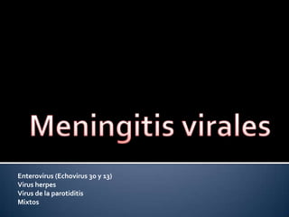 Enterovirus (Echovirus 30 y 13)
Virus herpes
Virus de la parotiditis
Mixtos
 