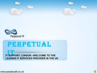 PERPETUAL
ITIT SUPPORT LONDON –WELCOME TO THE
LEADING IT SERVICES PROVIDER IN THE UK
www.perpetualit.co.uk
 