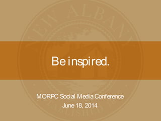 Beinspired.
MORPC Social MediaConference
June18, 2014
 