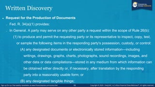 Written Discovery
 Request for the Production of Documents
o Fed. R. 34(a)(1) provides:
o In General. A party may serve o...