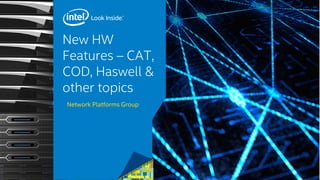 New HW
Features – CAT,
COD, Haswell &
other topics
Network Platforms Group
 