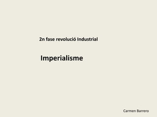 2n fase revolució Industrial
Imperialisme
Carmen Barrero
 