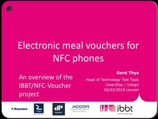 Electronic meal vouchers for NFC phones Gerd Thys Head of Technology Test Tools Clear2Pay / Integri  05/03/2010 Leuven An overview of the IBBT/NFC-Voucher project 
