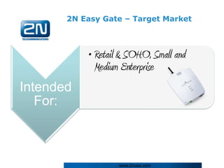 2N Easy Gate – Target Market



           • Retail & SOHO, Small and
             Medium Enterprise
Intended
   For:



                   www.2nusa.com
 