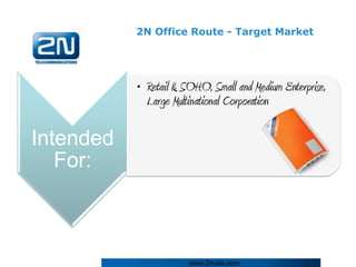 2N Office Route - Target Market




           • Retail & SOHO, Small and Medium Enterprise,
             Large Multinational Corporation

Intended
   For:



                       www.2nusa.com
 