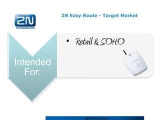 2N Easy Route - Target Market




            • Retail & SOHO
Intended
   For:



                    www.2nusa.com
 