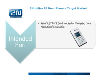 2N Helios IP Door Phone– Target Market




            • Retail & SOHO, Small and Medium Enterprise, Large
              Multinational Corporation


Intended
   For:



                          www.2nusa.com
 
