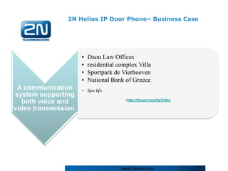 2N Helios IP Door Phone– Business Case




                      •   Daou Law Offices
                      •   residential complex Villa
                      •   Sportpark de Vierhoeven
                      •   National Bank of Greece
 A communication • More Info:
system supporting
                                         •http://tinyurl.com/6g7n3ea
   both voice and
video transmission.




                                       www.2nusa.com
 