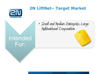2N LiftNet– Target Market



           • Small and Medium Enterprise, Large
             Multinational Corporation
Intended
   For:



                     www.2nusa.com
 