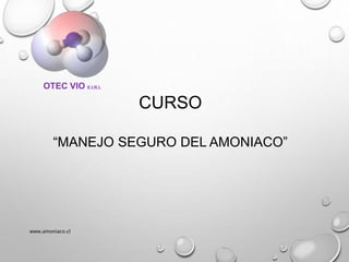 CURSO
“MANEJO SEGURO DEL AMONIACO”
www.amoniaco.cl
OTEC VIO E.I.R.L
 