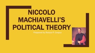 NICCOLO
MACHIAVELLI’S
POLITICAL THEORY
Prepared by Raizza P. Corpuz
 