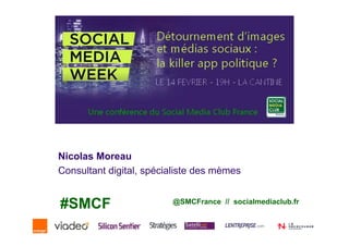 Nicolas Moreau
Consultant digital, spécialiste des mèmes


#SMCF                    @SMCFrance // socialmediaclub.fr
 