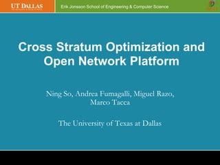 Erik Jonsson School of Engineering & Computer Science
Cross Stratum Optimization and
Open Network Platform
Ning So, Andrea Fumagalli, Miguel Razo,
Marco Tacca
The University of Texas at Dallas
 