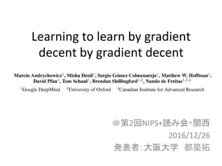 Learning	
  to	
  learn	
  by	
  gradient	
  
decent	
  by	
  gradient	
  decent	
＠第2回NIPS+読み会・関西	
  
2016/12/26	
  
発表者：大阪大学　都築拓	
 