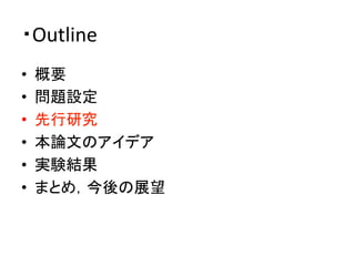 ・Outline	
•  概要	
  
•  問題設定	
  
•  先行研究	
  
•  本論文のアイデア	
  
•  実験結果	
  
•  まとめ，今後の展望	
 