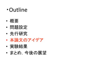 ・Outline	
•  概要	
  
•  問題設定	
  
•  先行研究	
  
•  本論文のアイデア	
  
•  実験結果	
  
•  まとめ，今後の展望	
 