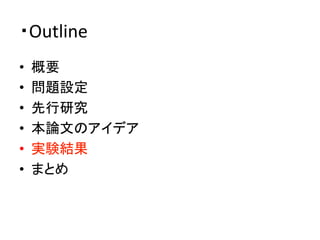 ・Outline	
•  概要	
  
•  問題設定	
  
•  先行研究	
  
•  本論文のアイデア	
  
•  実験結果	
  
•  まとめ	
 