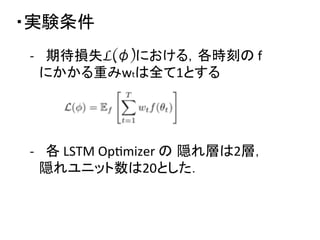 ・実験条件	
-­‐  期待損失L(φ)における，各時刻の	
  f	
  	
  
　にかかる重みwtは全て1とする	
-­‐  各	
  LSTM	
  OpDmizer	
  の 隠れ層は2層，	
  
　隠れユニット数は20とした．	
  
 