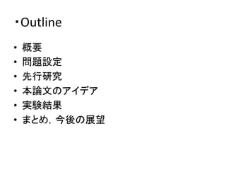 ・Outline	
•  概要	
  
•  問題設定	
  
•  先行研究	
  
•  本論文のアイデア	
  
•  実験結果	
  
•  まとめ，今後の展望	
 