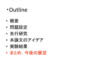 ・Outline	
•  概要	
  
•  問題設定	
  
•  先行研究	
  
•  本論文のアイデア	
  
•  実験結果	
  
•  まとめ，今後の展望	
 
