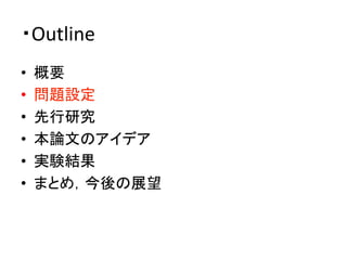 ・Outline	
•  概要	
  
•  問題設定	
  
•  先行研究	
  
•  本論文のアイデア	
  
•  実験結果	
  
•  まとめ，今後の展望	
 