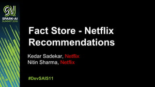 Kedar Sadekar, Netflix
Nitin Sharma, Netflix
Fact Store - Netflix
Recommendations
#DevSAIS11