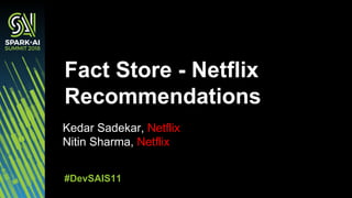 Kedar Sadekar, Netflix
Nitin Sharma, Netflix
Fact Store - Netflix
Recommendations
#DevSAIS11
 