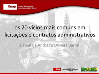 os 20 vícios mais comuns em
licitações e contratos administrativos
Daniel de Andrade Oliveira Barral
 