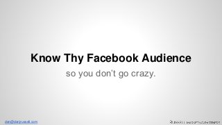 Know Thy Facebook Audience 
dan@danjrussell.com 
so you don’t go crazy. 
 